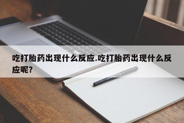 米非司酮片网上药店购买方式吃打胎药出现什么反应.吃打胎药出现什么反应呢？
