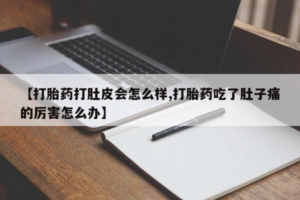 米非司酮片网上药店购买方式【打胎药打肚皮会怎么样,打胎药吃了肚子痛的厉害怎么办】